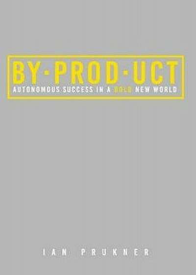 Byproduct: Autonomous success in a bold new world, Paperback/Ian Prukner