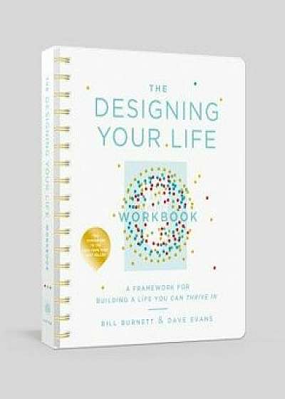 The Designing Your Life Workbook: A Framework for Building a Life You Can Thrive in/Bill Burnett