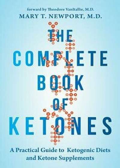 The Complete Book of Ketones: A Practical Guide to Ketogenic Diets and Ketone Supplements, Paperback/Mary Newport