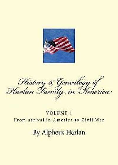 History and Genealogy of the Harlan Family: Particularly Descendants in America, Paperback/Alpheus Harlan