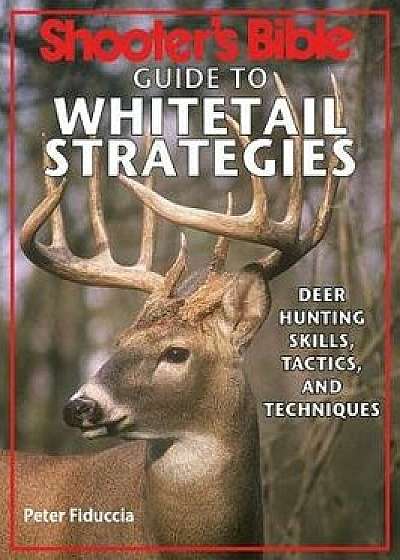 Shooter's Bible Guide to Whitetail Strategies: Deer Hunting Skills, Tactics, and Techniques, Paperback/Peter Fiduccia