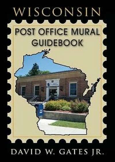 Wisconsin Post Office Mural Guidebook, Paperback/David W. Gates Jr