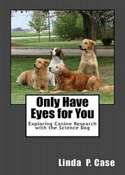 Only Have Eyes for You: Exploring Canine Research with the Science Dog, Paperback/Linda P. Case
