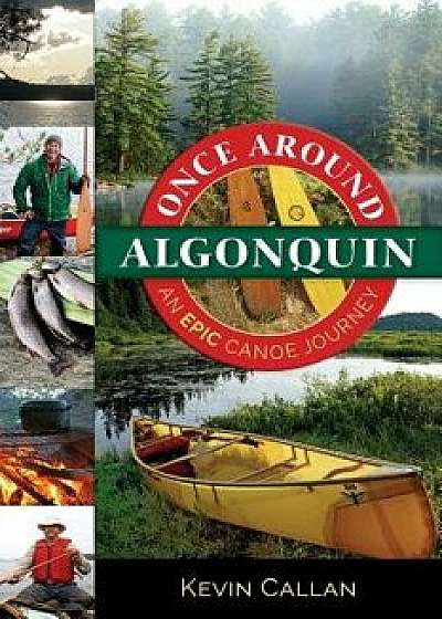 Once Around Algonquin: An Epic Canoe Journey, Paperback/Kevin Callan