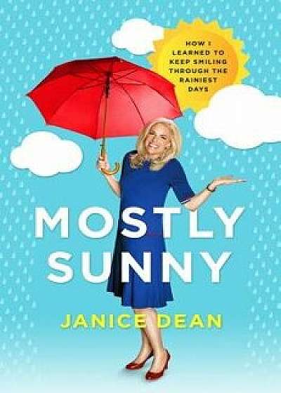 Mostly Sunny: How I Learned to Keep Smiling Through the Rainiest Days, Hardcover/Janice Dean