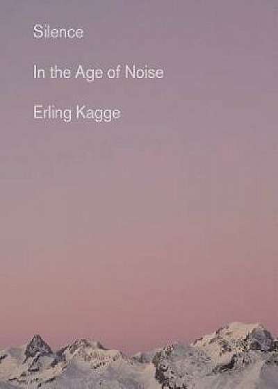 Silence: In the Age of Noise, Paperback/Erling Kagge