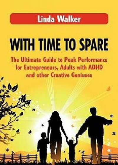 With Time to Spare: The Ultimate Guide to Peak Performance for Entrepreneurs, Adults with ADHD and Other Creative Geniuses, Paperback/Linda Walker