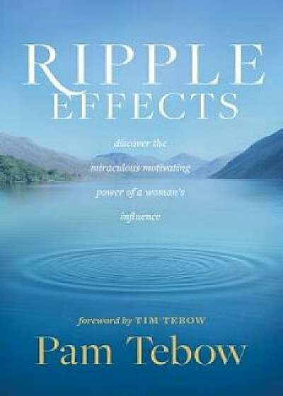 Ripple Effects: Discover the Miraculous Motivating Power of a Woman's Influence, Hardcover/Pam Tebow
