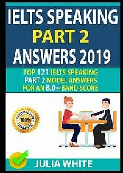 Ielts Speaking Part 2 Answers 2019: Top 121 Ielts Speaking Part 2 Model Answers for an 8.0+ Band Score!, Paperback/Cheryl Kelly