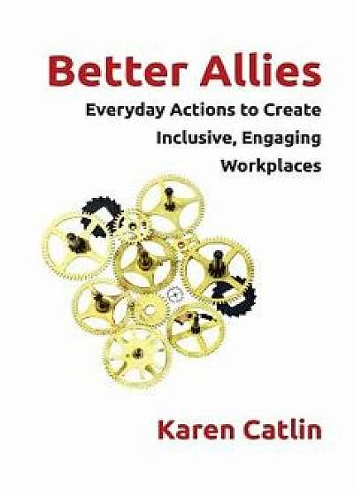 Better Allies: Everyday Actions to Create Inclusive, Engaging Workplaces, Hardcover/Karen Catlin