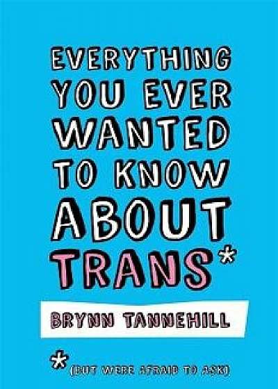 Everything You Ever Wanted to Know about Trans (But Were Afraid to Ask), Paperback/Brynn Tannehill