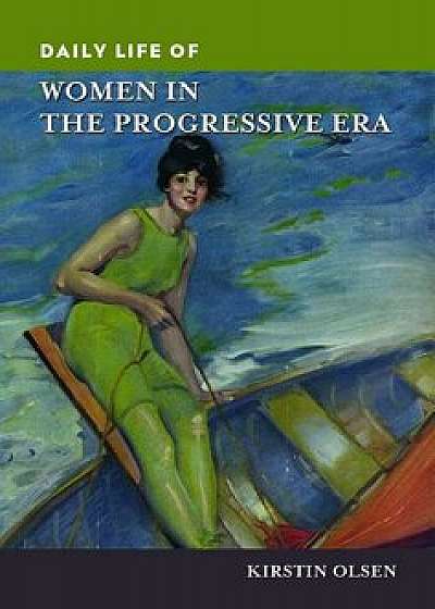 Daily Life of Women in the Progressive Era, Hardcover/Kirstin Olsen