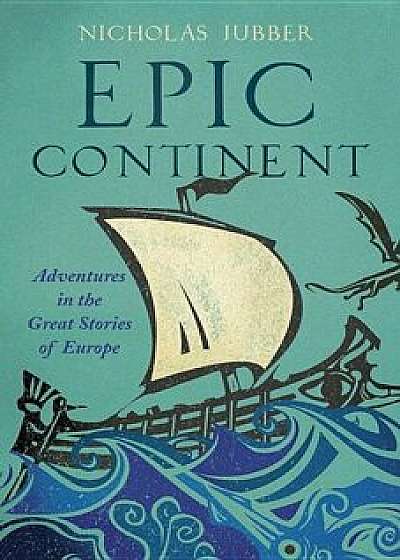 Epic Continent: Adventures in the Great Stories of Europe, Hardcover/Nicholas Jubber