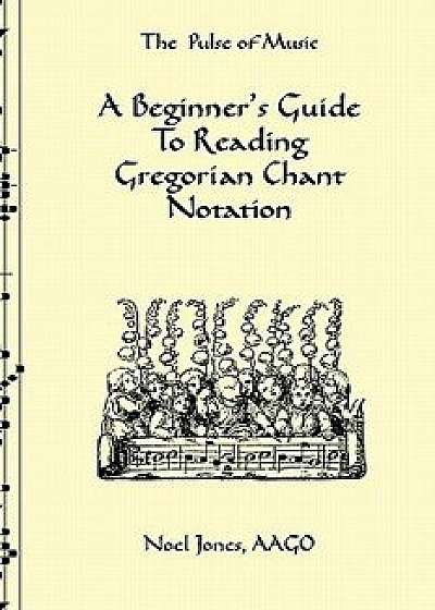 A Beginner's Guide to Reading Gregorian Chant Notation/Noel Jones