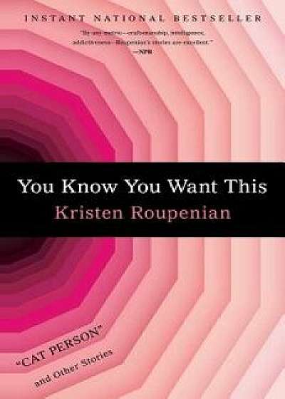 You Know You Want This: "cat Person" and Other Stories, Hardcover/Kristen Roupenian