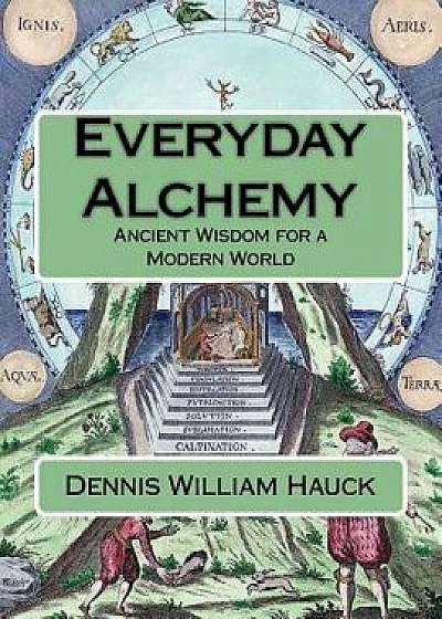 Everyday Alchemy: Ancient Wisdom for a Modern World, Paperback/Dennis William Hauck