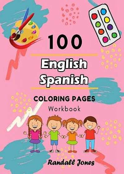 100 English Spanish Coloring Pages Workbook: Awesome coloring book for Kids/Randall Jones