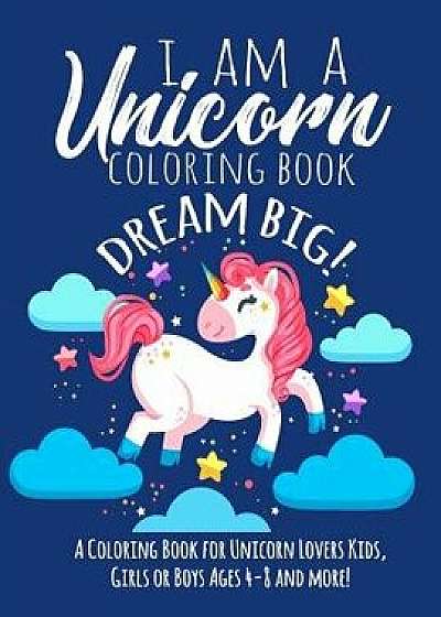 I Am a Unicorn Coloring Book: A Coloring Book for Unicorn Lovers Kids, Girls or Boys Ages 4-8 and More!, Paperback/Magical Unicorn Press