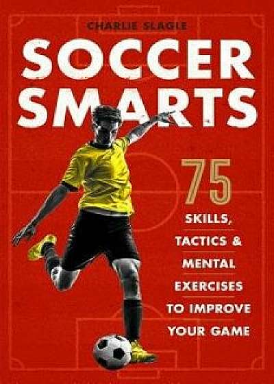 Soccer Smarts: 75 Skills, Tactics & Mental Exercises to Improve Your Game, Paperback/Charlie Slagle