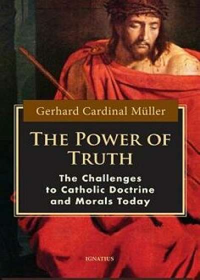 The Power of Truth: The Challenges of Catholic Doctrine and Morals Today, Paperback/Cardinal Gerhard Muller