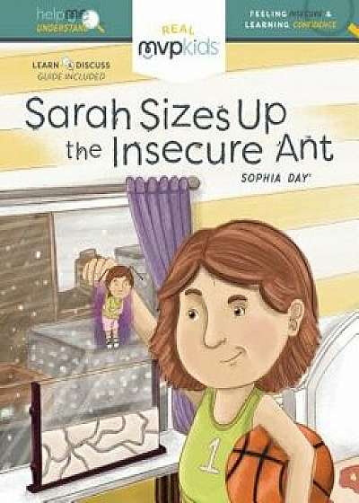 Sarah Sizes Up the Insecure Ant: Feeling Insecure and Learning Confidence, Hardcover/Sophia Day