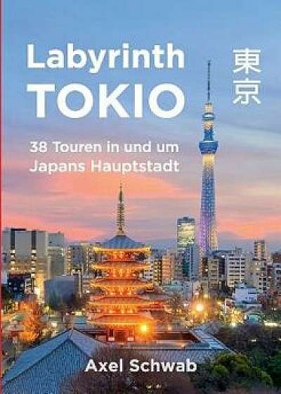 Labyrinth Tokio - 38 Touren in Und Um Japans Hauptstadt, Paperback/Axel Schwab