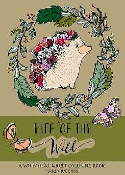 Life of the Wild: A Whimsical Adult Coloring Book: Stress Relieving Animal Designs, Paperback/Karen Sue Chen