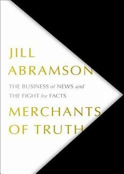 Merchants of Truth: The Business of News and the Fight for Facts, Hardcover/Jill Abramson