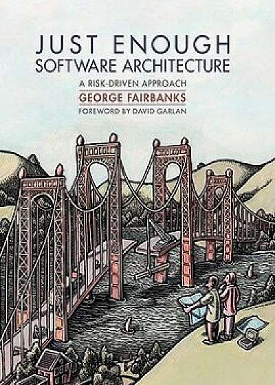 Just Enough Software Architecture: A Risk-Driven Approach, Hardcover/George Fairbanks