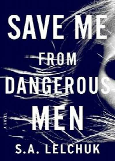 Save Me from Dangerous Men, Hardcover/S. A. Lelchuk