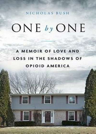 One by One: A Memoir of Love and Loss in the Shadows of Opioid America, Hardcover/Nicholas Bush