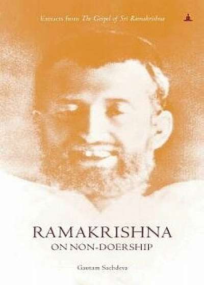 Ramakrishna on Non-Doership: Extracts from the Gospel of Sri Ramakrishna, Paperback/Gautam Sachdeva