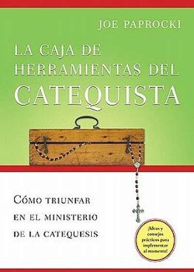La Caja de Herramientas del Catequista: C mo Triunfar En El Ministerio de la Catequesis = The Catechist's Toolbox, Paperback/Joe Paprocki