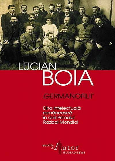 „Germanofilii“. Elita intelectuală românească în anii Primului Război Mondial