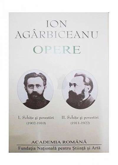 Ion Agârbiceanu. Opere (Vol. I+II). Schite și povestiri (1902-1910, 1911-1922)