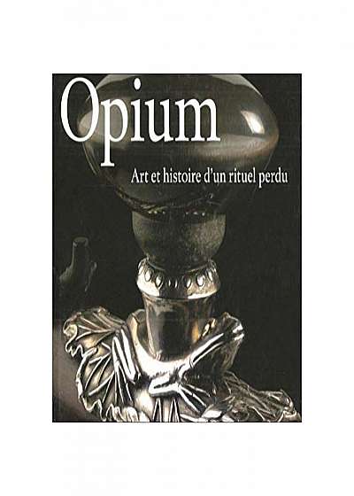 Opium : Art Et Histoire D'Un Rituel Perdu