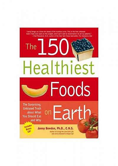 The 150 Healthiest Foods on Earth : The Surprising, Unbiased Truth About What You Should Eat and Why