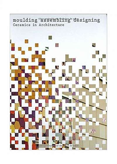 Coperta cărții Moulding Assembling Designing: Ceramics in Architecture de Toni Cumella I Vendrell