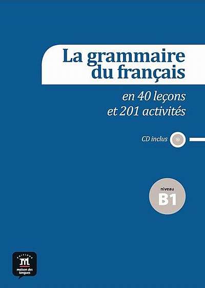 La grammaire du français en 40 leçons et plus de 201 activités + CD (B1)