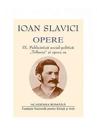 Ioan Slavici. Opere (Vol. IX) Publicistică social-politică. „Tribuna” și epoca sa