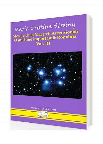 Mesaje de la Maeștrii Ascensionați. O misiune importantă - România (Vol. III)