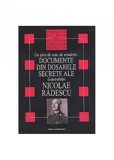Un sfert de veac de urmărire: documente din dosarele secrete ale generalului Nicolae Rădescu
