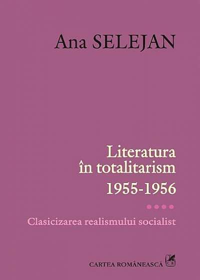 Literatura în totalitarism 1955-1956. Vol. IV: Clasicizarea realismului socialist