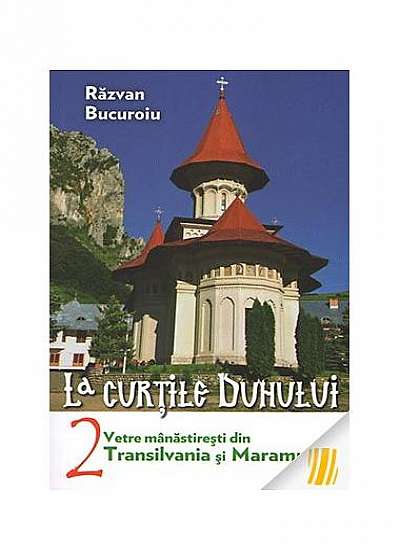 La curţile duhului. Vetre mânăstireşti din Transilvania şi Maramureş