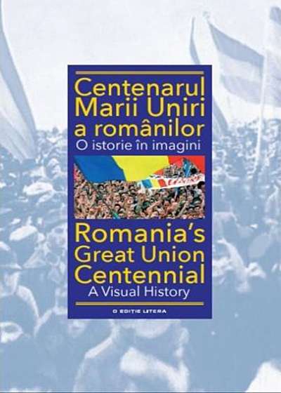 Centenarul Marii Uniri a românilor. O istorie în imagini (ediție bilingvă)