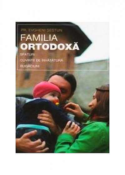 Familia ortodoxă. Sfaturi, cuvinte de învățătură, rugăciuni