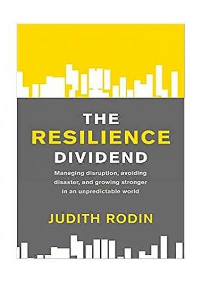 The Resilience Dividend: Managing disruption, avoiding disaster, and growing stronger in an unpredictable world