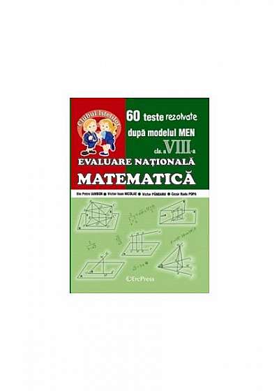 Evaluare Națională - Matematică cl.a VIII-a. 60 teste rezolvate după modelul MEN