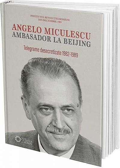 Angelo Miculescu ambasador la Beijing (telegrame desecretizate 1982-1989)