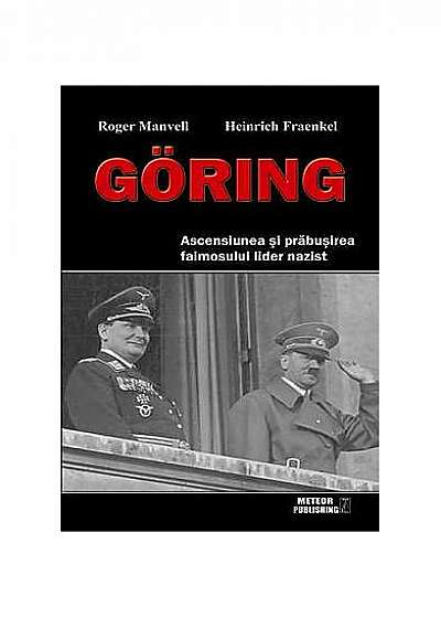 Göring. Ascensiunea şi prăbuşirea faimosului lider nazist